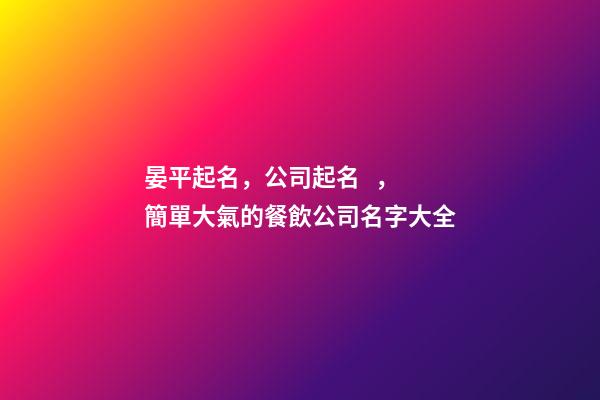 晏平起名，公司起名，簡單大氣的餐飲公司名字大全-第1張-公司起名-玄機派